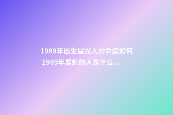 1989年出生属蛇人的命运如何 1989年属蛇的人是什么命-第1张-观点-玄机派
